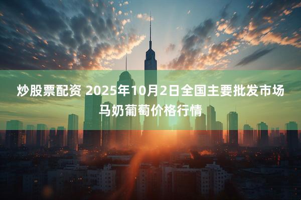 炒股票配资 2025年10月2日全国主要批发市场马奶葡萄价格行情
